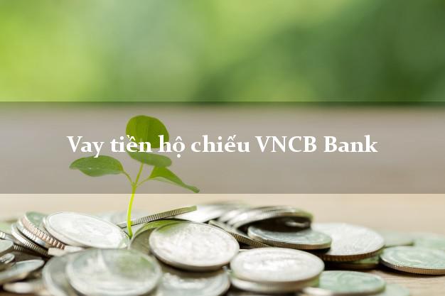 Vay tiền hộ chiếu VNCB Bank Mới nhất