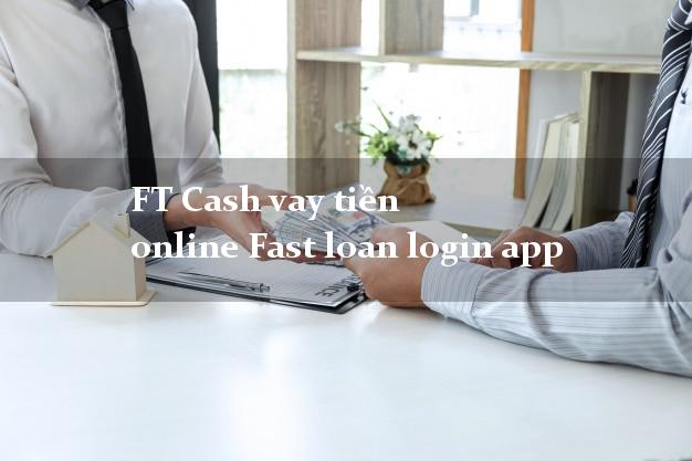 FT Cash vay tiền online Fast loan login app nợ xấu vẫn vay được